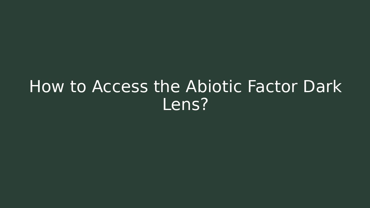 How to Access the Abiotic Factor Dark Lens?