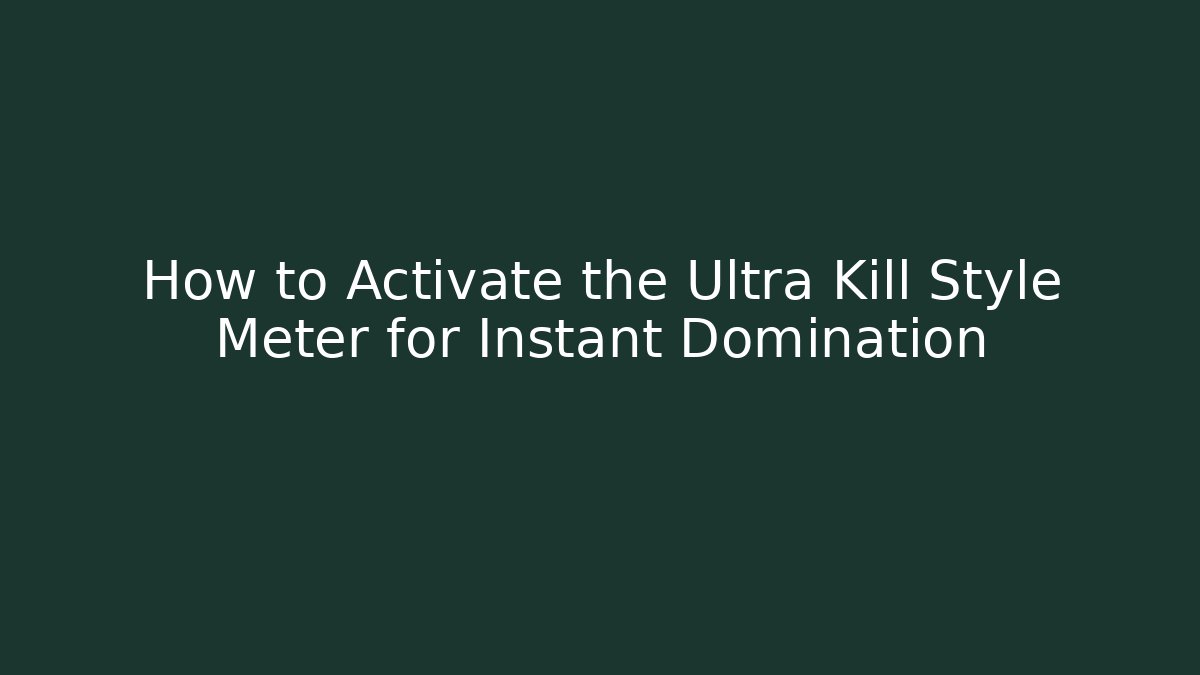 How to Activate the Ultra Kill Style Meter for Instant Domination