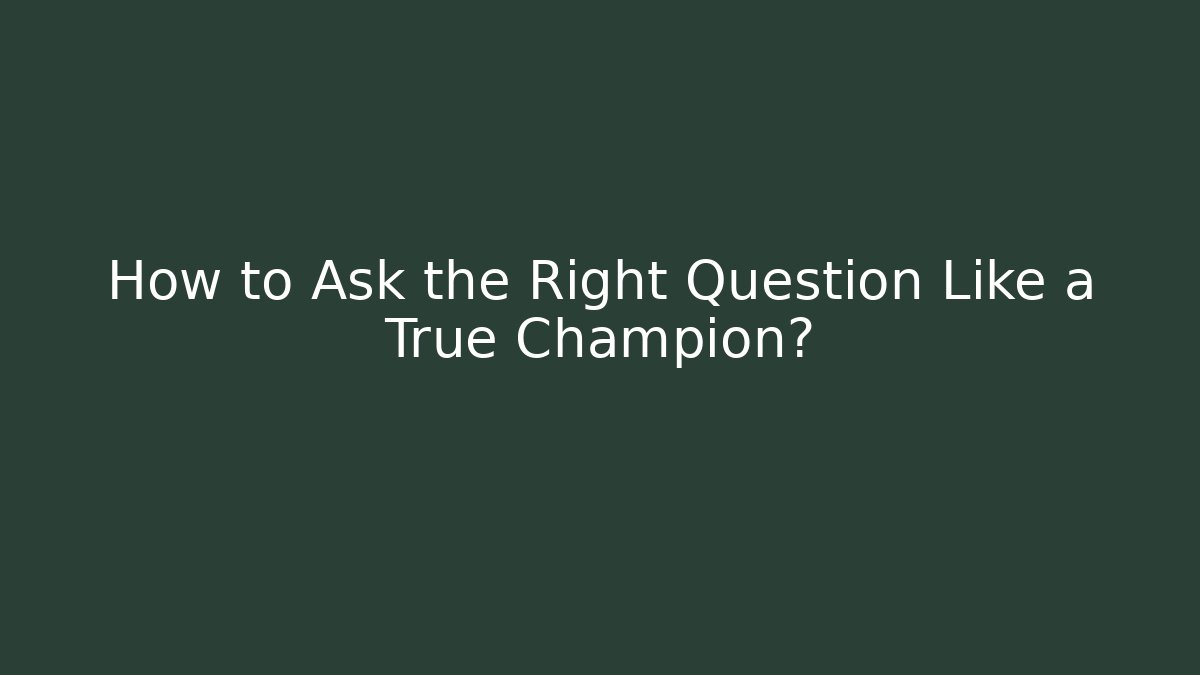How to Ask the Right Question Like a True Champion?