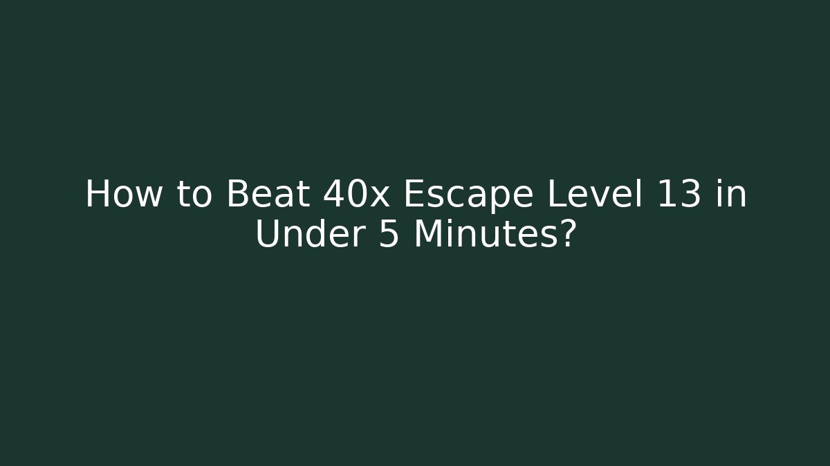 How to Beat 40x Escape Level 13 in Under 5 Minutes?