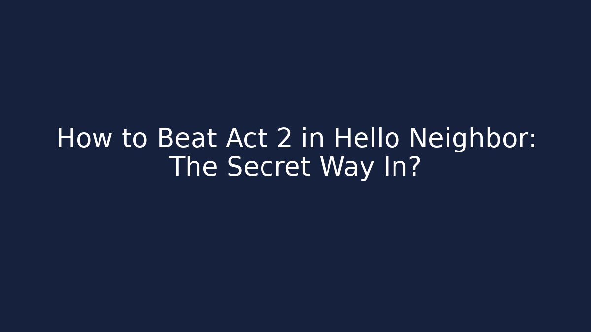 How to Beat Act 2 in Hello Neighbor: The Secret Way In?