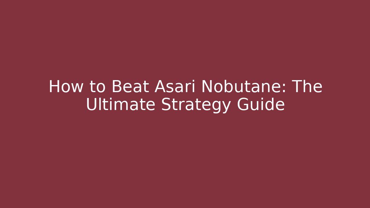 How to Beat Asari Nobutane: The Ultimate Strategy Guide