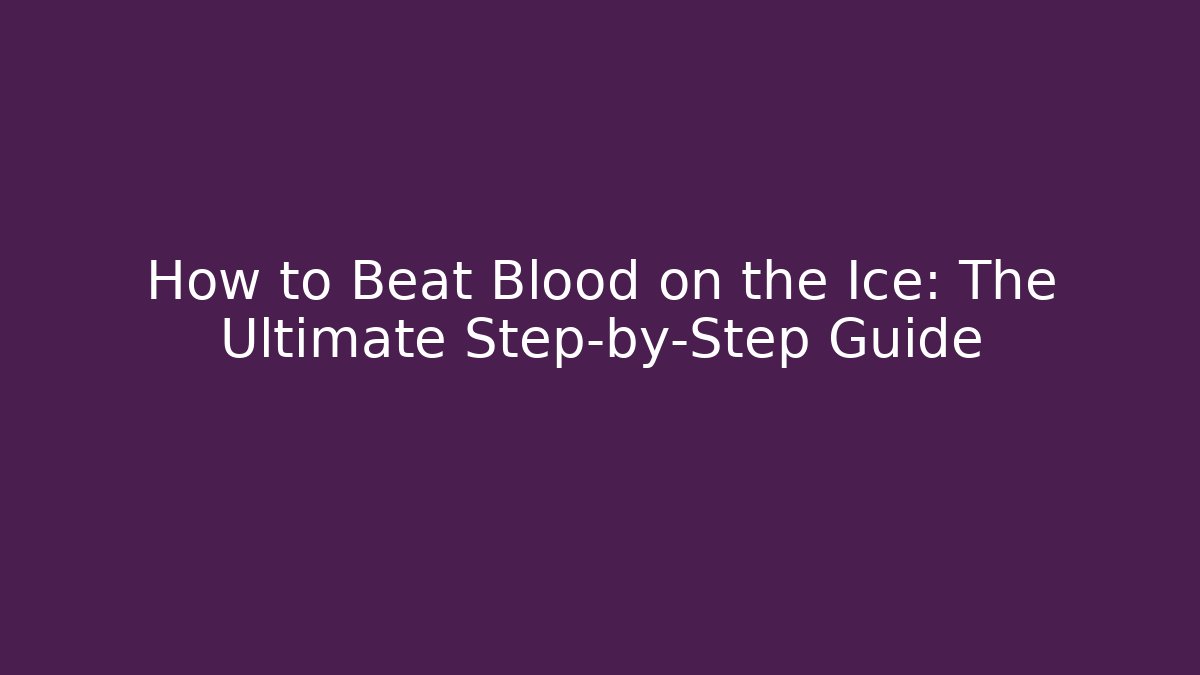 How to Beat Blood on the Ice: The Ultimate Step-by-Step Guide