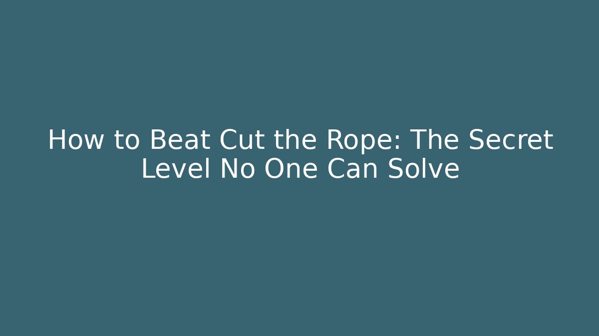 How to Beat Cut the Rope: The Secret Level No One Can Solve