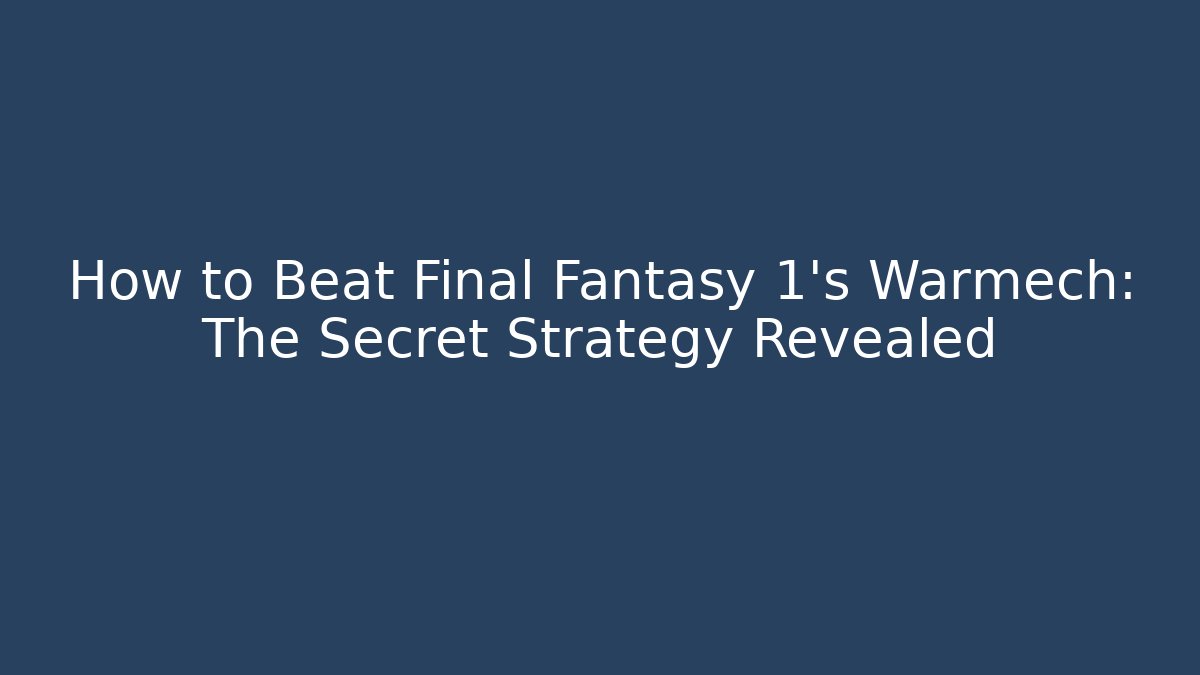 How to Beat Final Fantasy 1's Warmech: The Secret Strategy Revealed