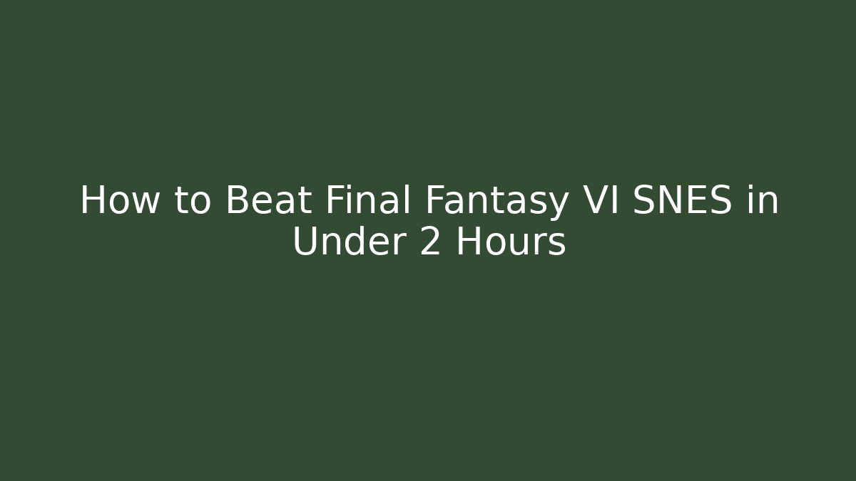 How to Beat Final Fantasy VI SNES in Under 2 Hours