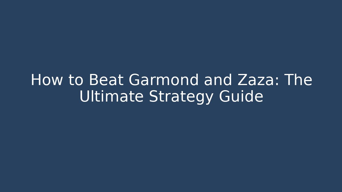How to Beat Garmond and Zaza: The Ultimate Strategy Guide