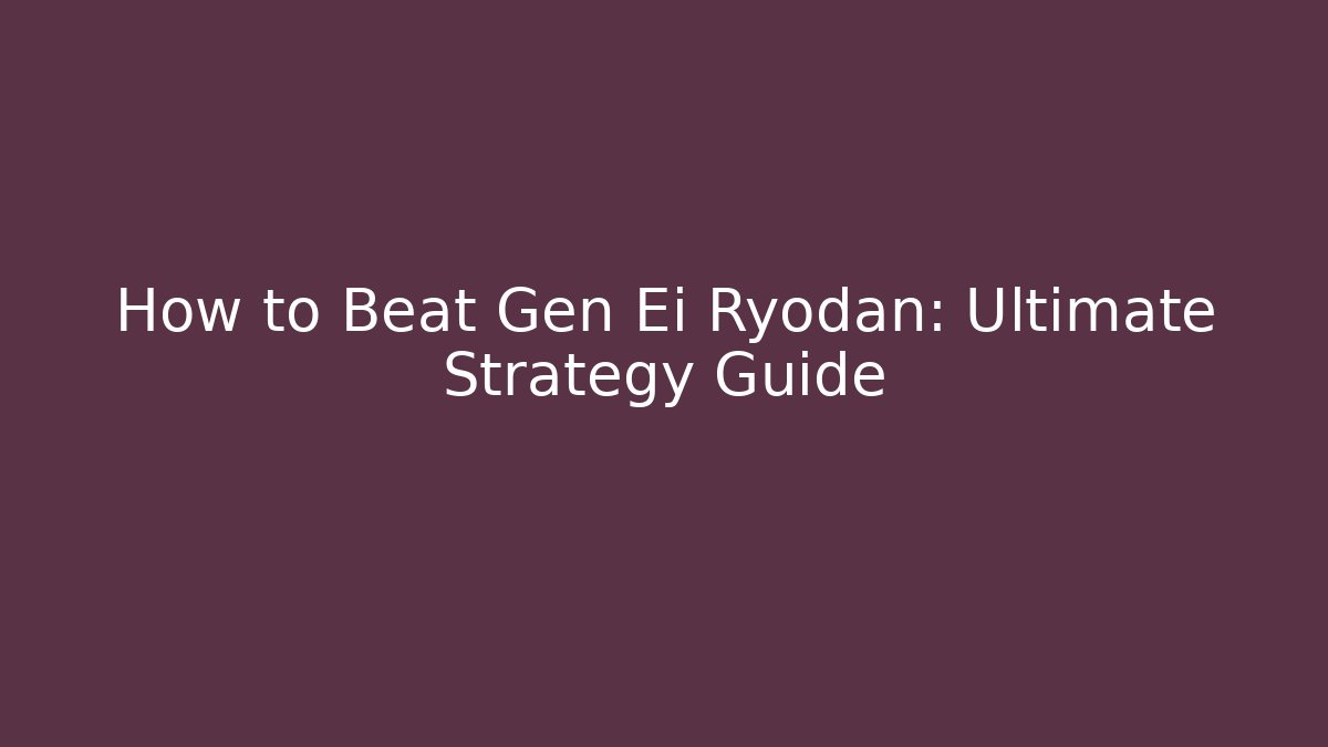 How to Beat Gen Ei Ryodan: Ultimate Strategy Guide