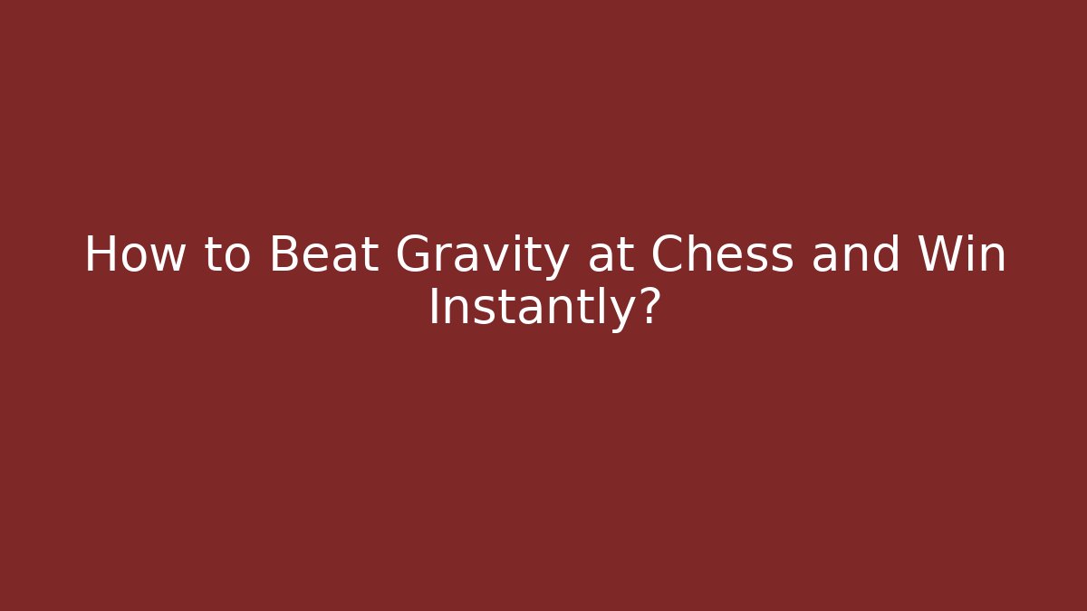 How to Beat Gravity at Chess and Win Instantly?