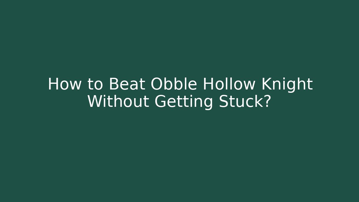 How to Beat Obble Hollow Knight Without Getting Stuck?
