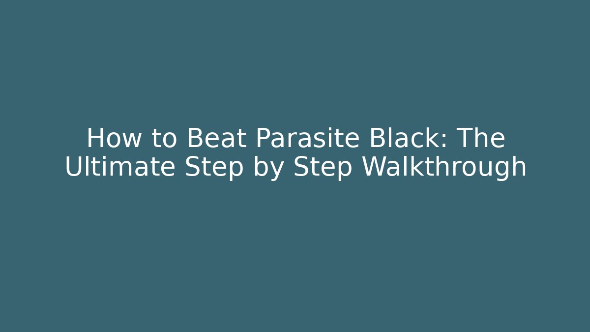 How to Beat Parasite Black: The Ultimate Step by Step Walkthrough