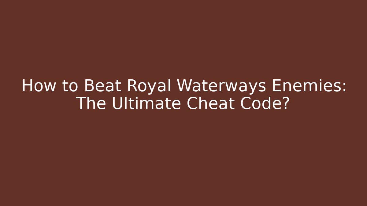 How to Beat Royal Waterways Enemies: The Ultimate Cheat Code?