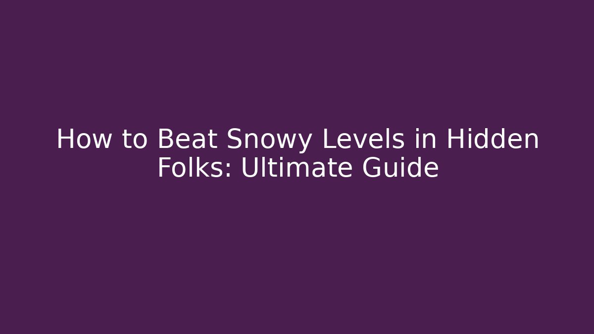 How to Beat Snowy Levels in Hidden Folks: Ultimate Guide
