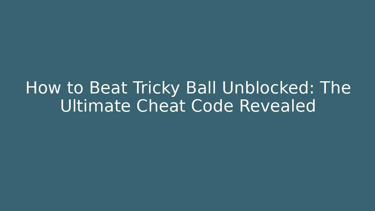How to Beat Tricky Ball Unblocked: The Ultimate Cheat Code Revealed