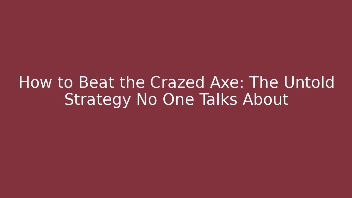 How to Beat the Crazed Axe: The Untold Strategy No One Talks About