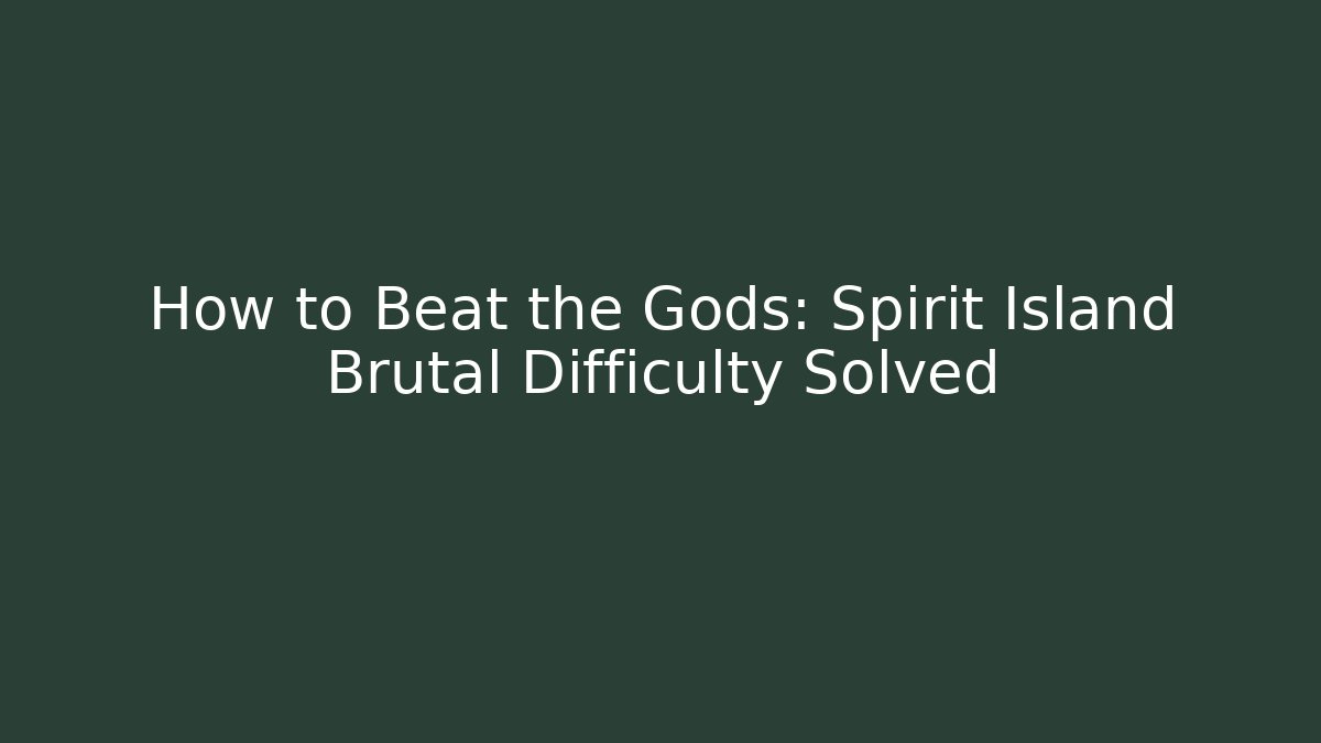 How to Beat the Gods: Spirit Island Brutal Difficulty Solved