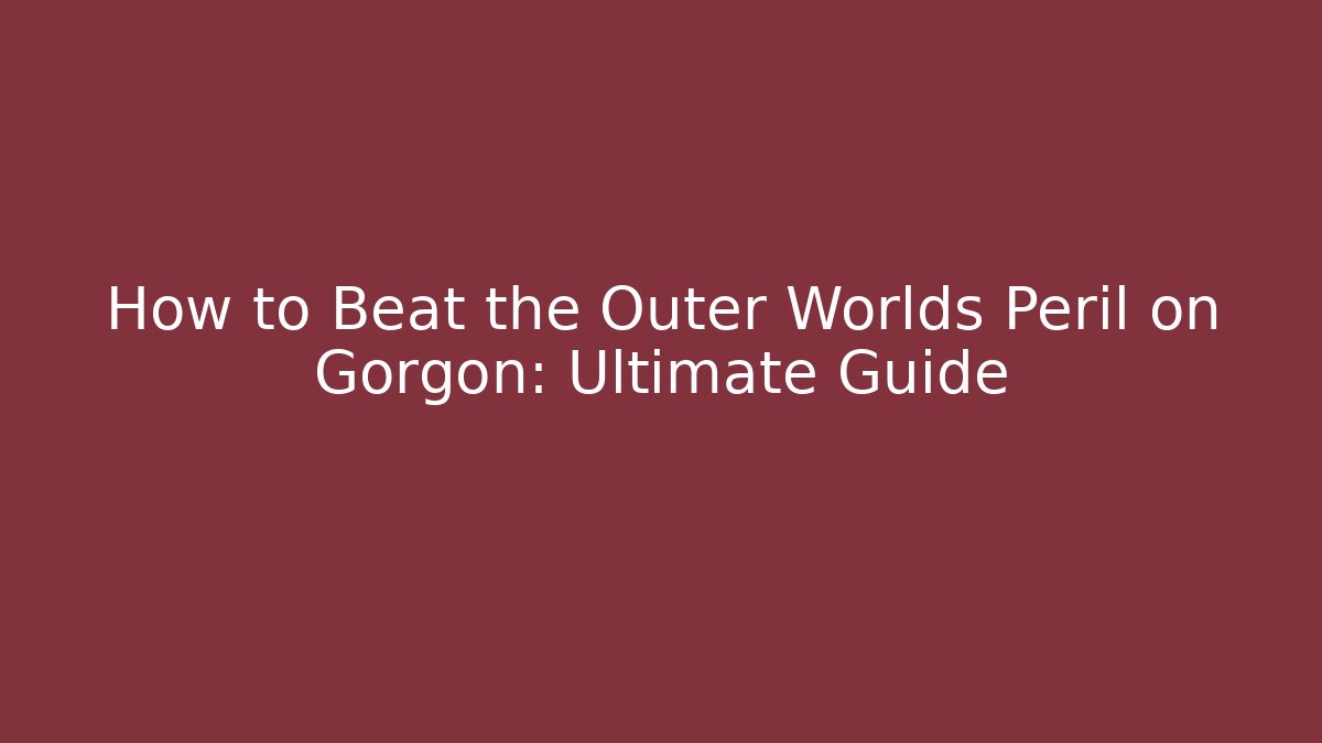 How to Beat the Outer Worlds Peril on Gorgon: Ultimate Guide