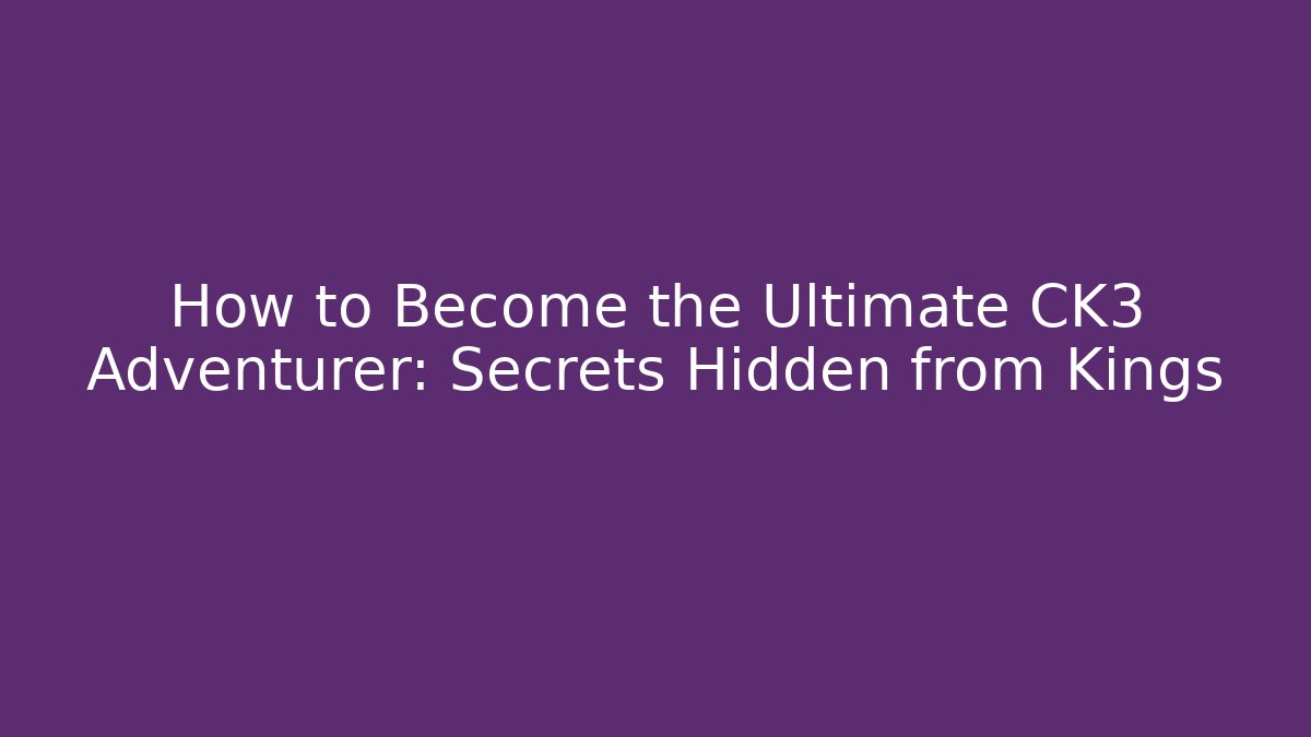 How to Become the Ultimate CK3 Adventurer: Secrets Hidden from Kings