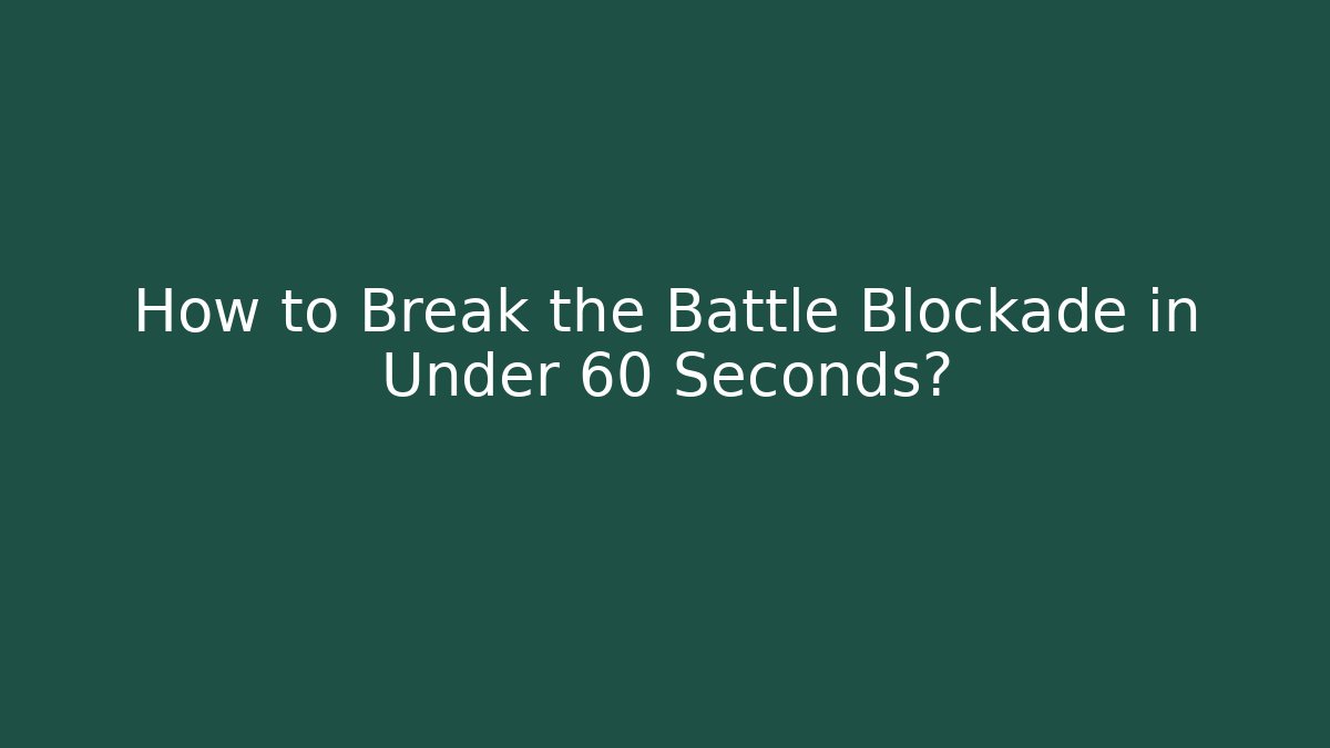 How to Break the Battle Blockade in Under 60 Seconds?