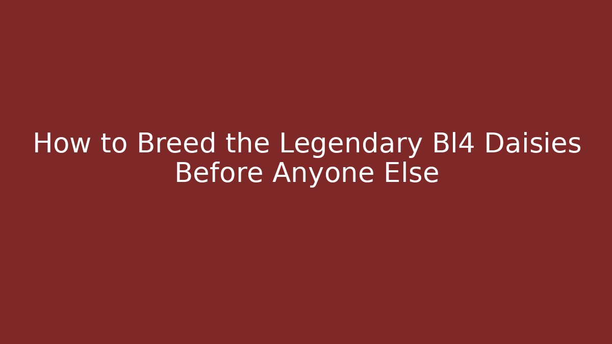 How to Breed the Legendary Bl4 Daisies Before Anyone Else