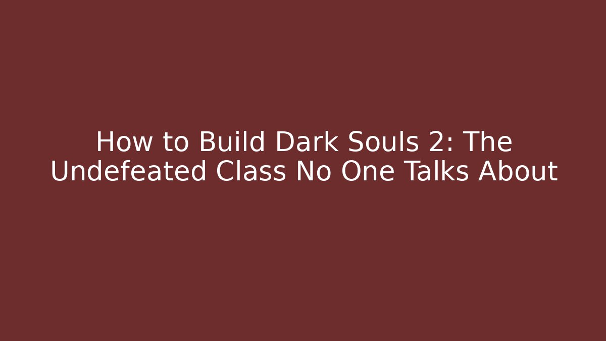 How to Build Dark Souls 2: The Undefeated Class No One Talks About