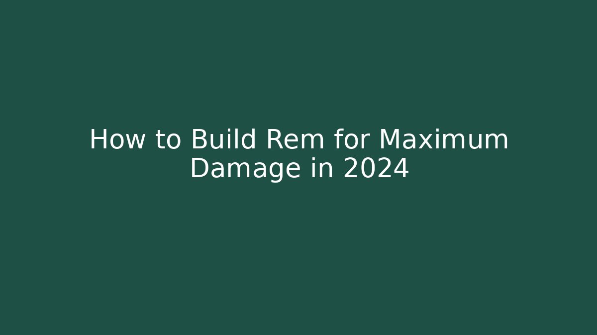 How to Build Rem for Maximum Damage in 2024