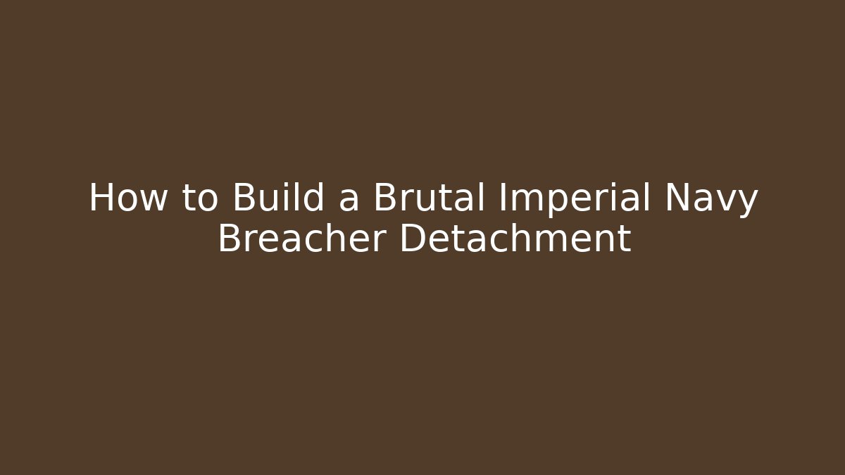 How to Build a Brutal Imperial Navy Breacher Detachment