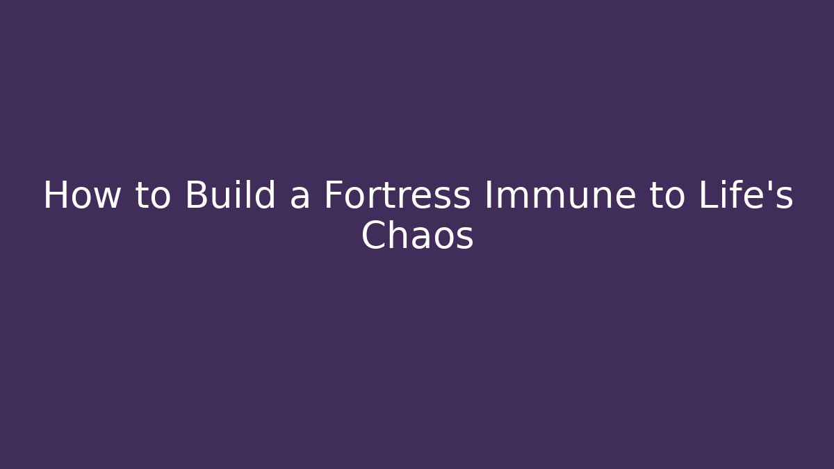How to Build a Fortress Immune to Life's Chaos