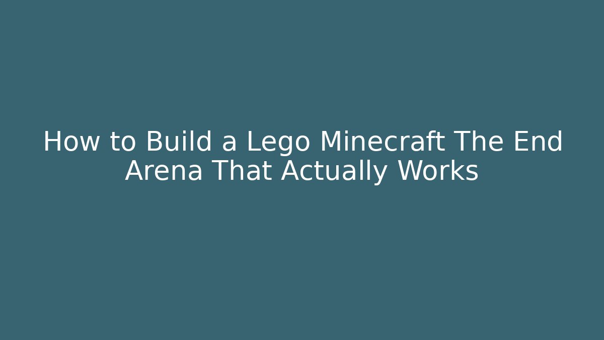 How to Build a Lego Minecraft The End Arena That Actually Works