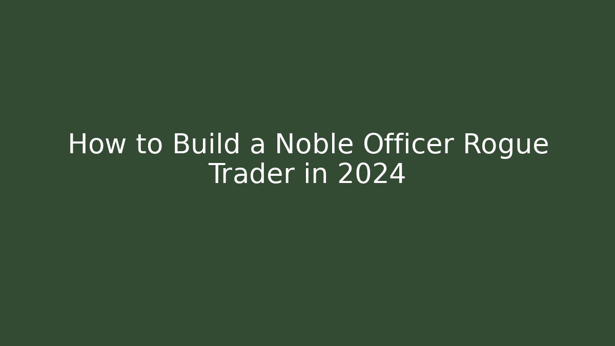 How to Build a Noble Officer Rogue Trader in 2024