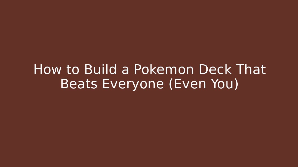 How to Build a Pokemon Deck That Beats Everyone (Even You)