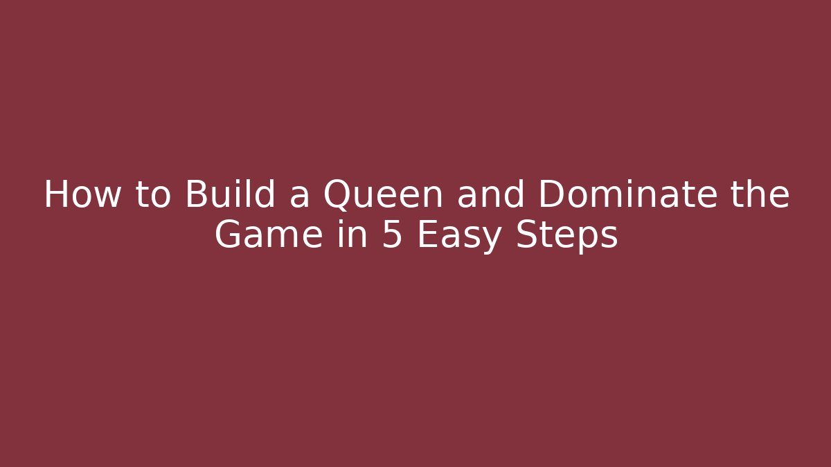 How to Build a Queen and Dominate the Game in 5 Easy Steps