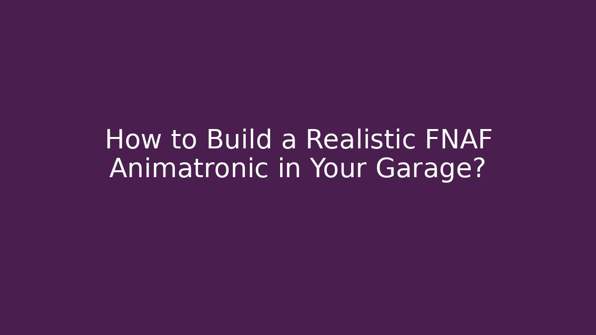How to Build a Realistic FNAF Animatronic in Your Garage? - Método de Aprovação