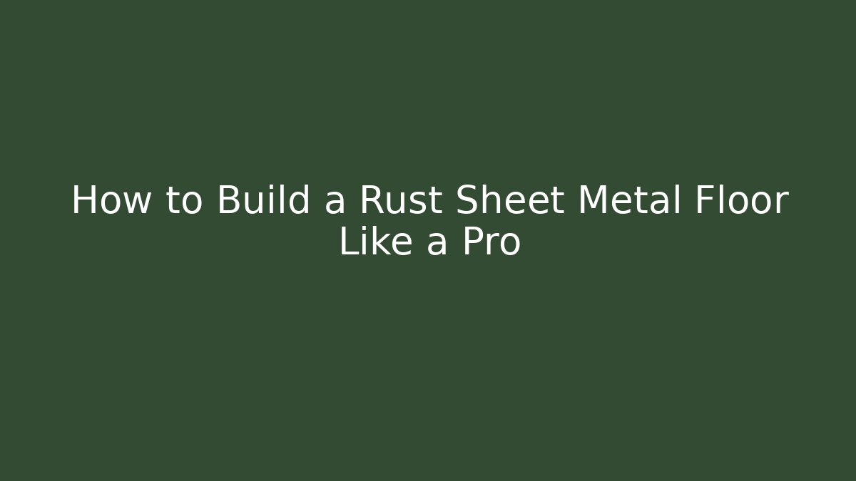 How to Build a Rust Sheet Metal Floor Like a Pro