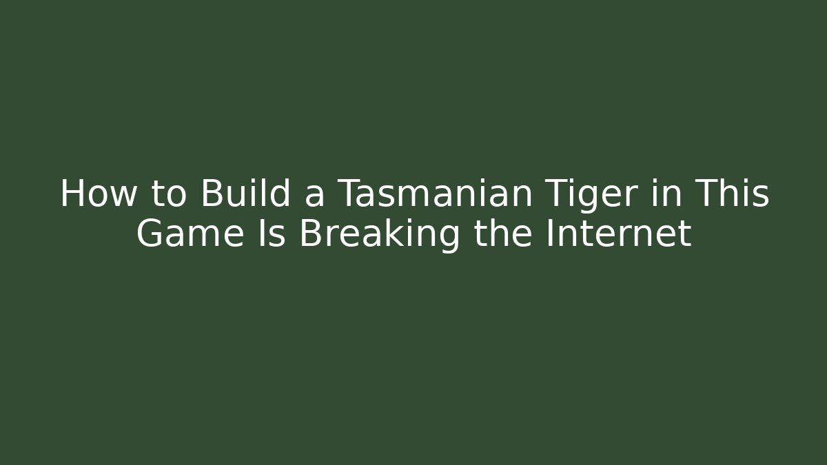 How to Build a Tasmanian Tiger in This Game Is Breaking the Internet - Método de Aprovação