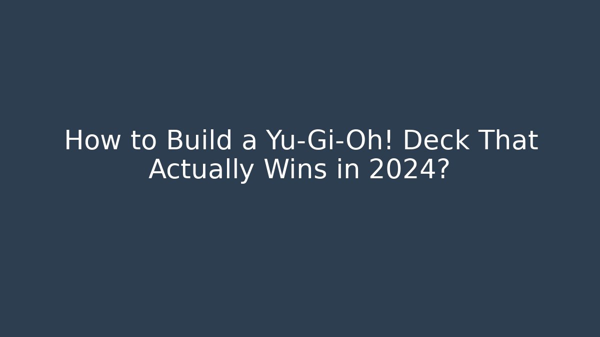 How to Build a Yu-Gi-Oh! Deck That Actually Wins in 2024?