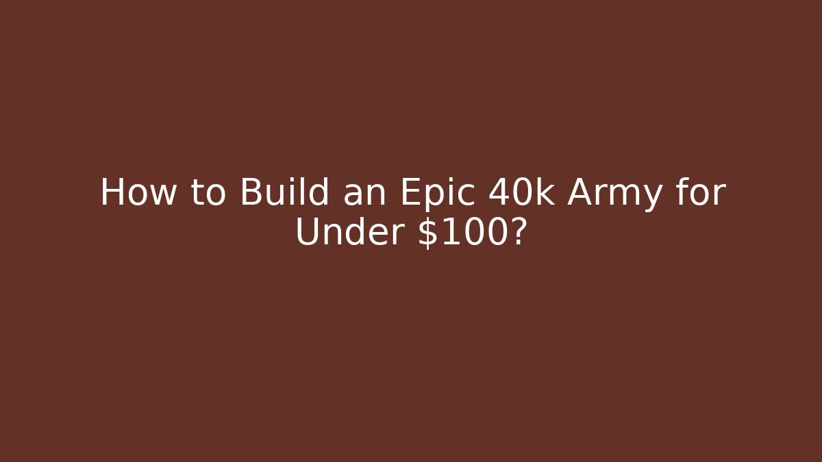 How to Build an Epic 40k Army for Under $100?