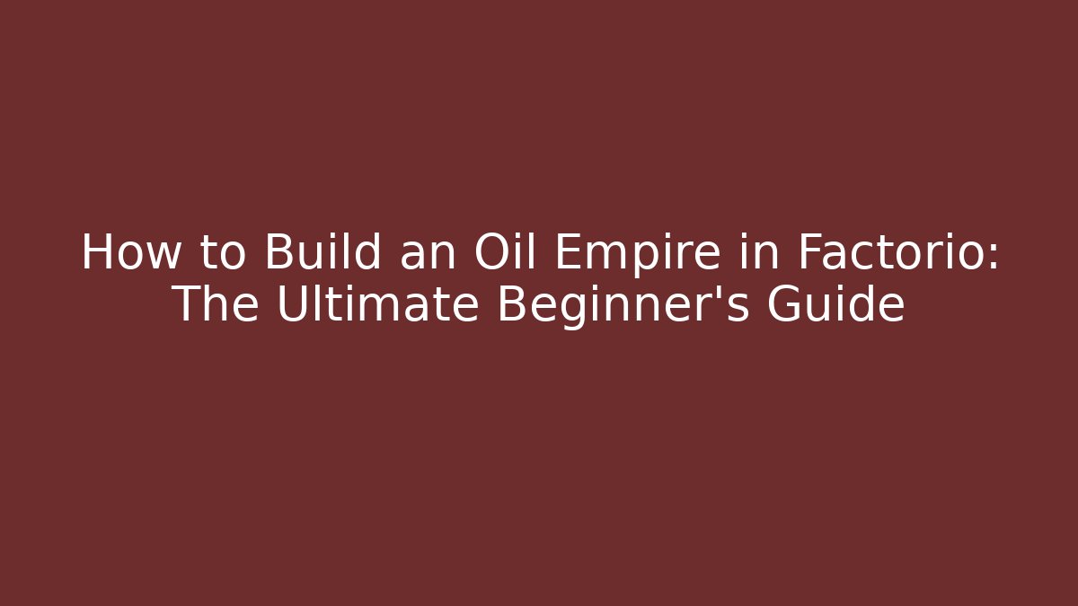 How to Build an Oil Empire in Factorio: The Ultimate Beginner’s Guide