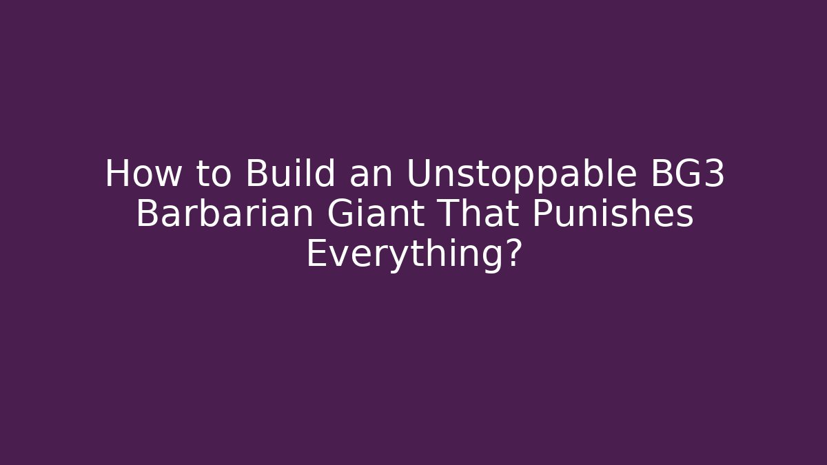 How to Build an Unstoppable BG3 Barbarian Giant That Punishes Everything?