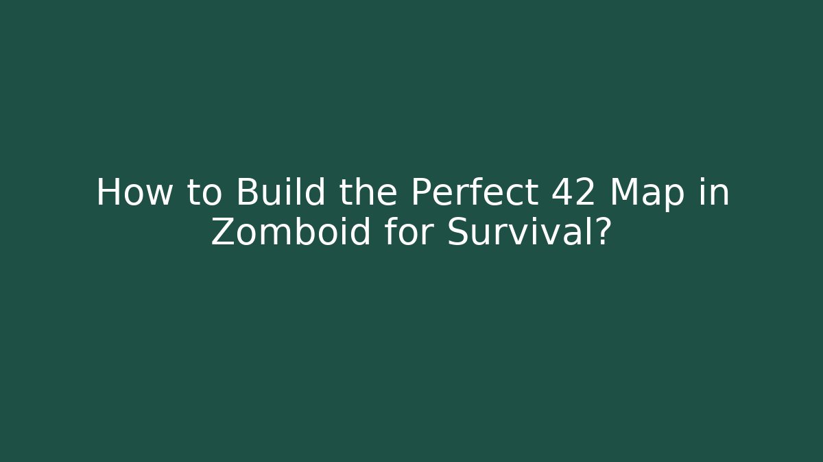 How to Build the Perfect 42 Map in Zomboid for Survival?