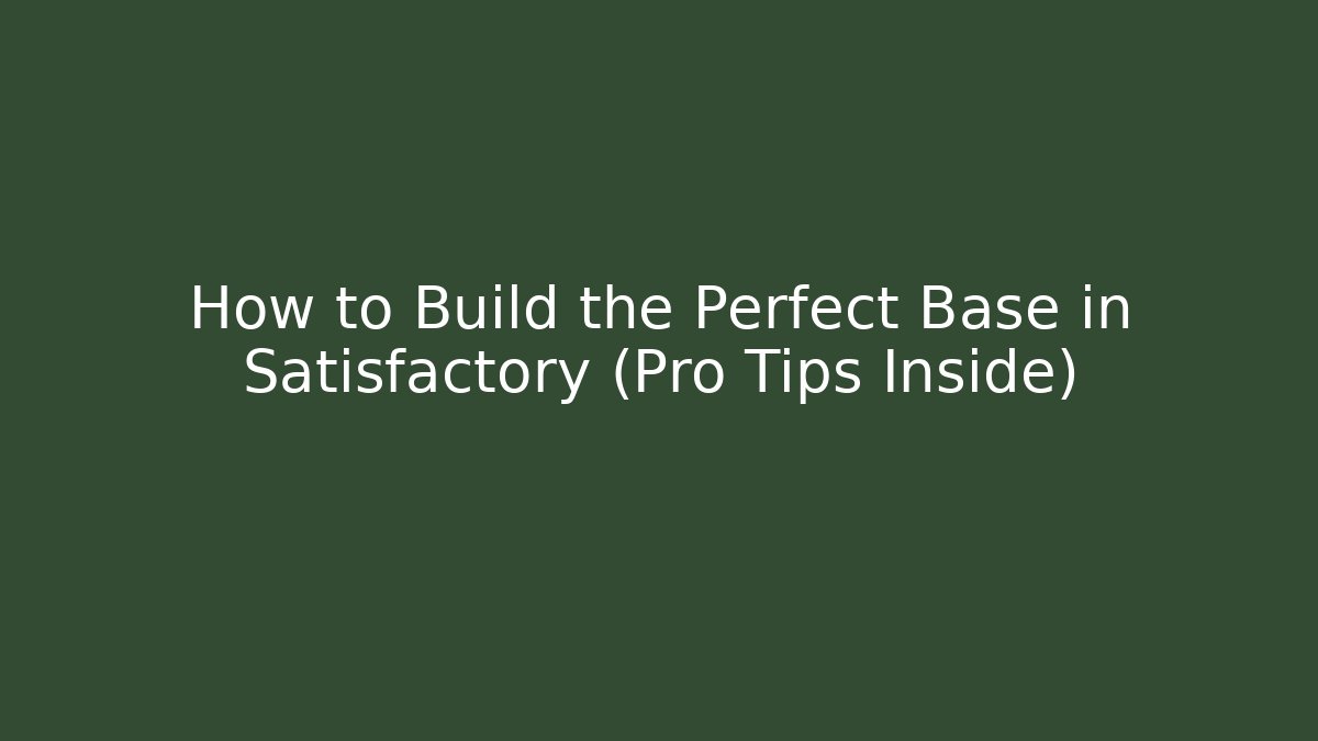 How to Build the Perfect Base in Satisfactory (Pro Tips Inside)