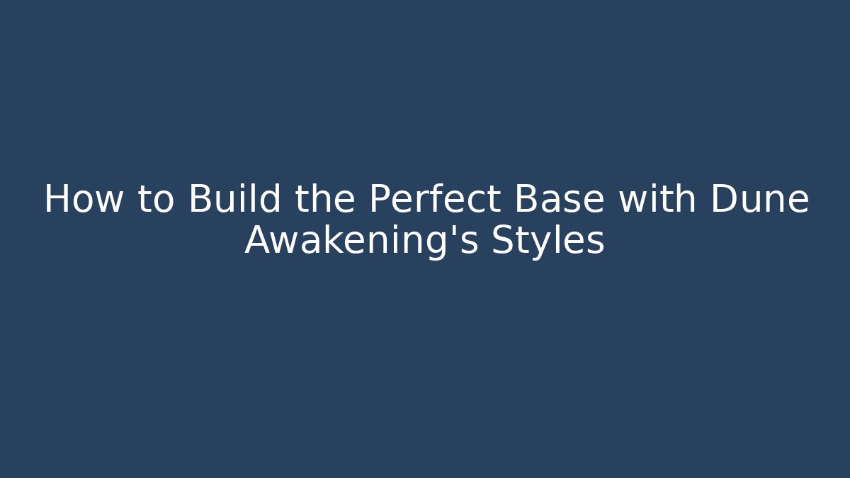 How to Build the Perfect Base with Dune Awakening's Styles