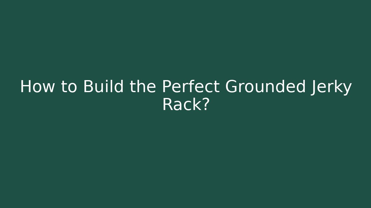 How to Build the Perfect Grounded Jerky Rack?