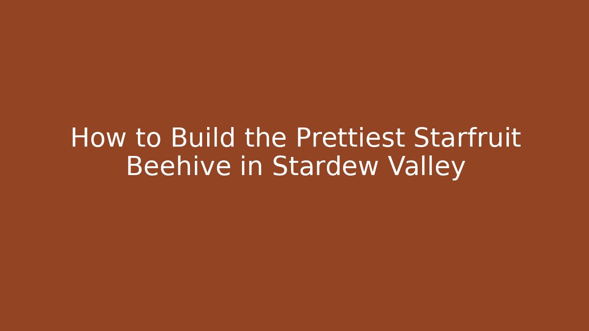 How to Build the Prettiest Starfruit Beehive in Stardew Valley