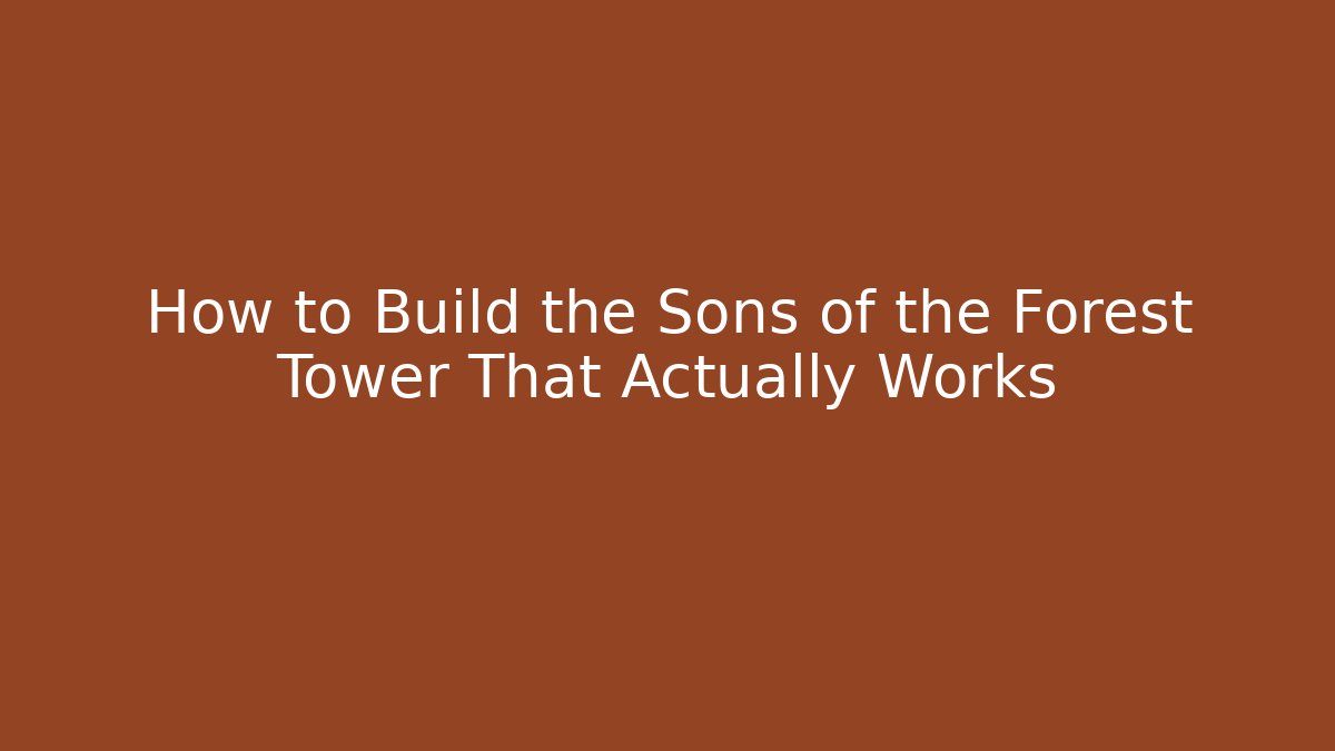 How to Build the Sons of the Forest Tower That Actually Works