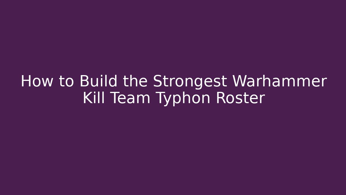 How to Build the Strongest Warhammer Kill Team Typhon Roster - Método de Aprovação
