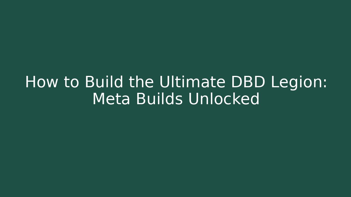 How to Build the Ultimate DBD Legion: Meta Builds Unlocked