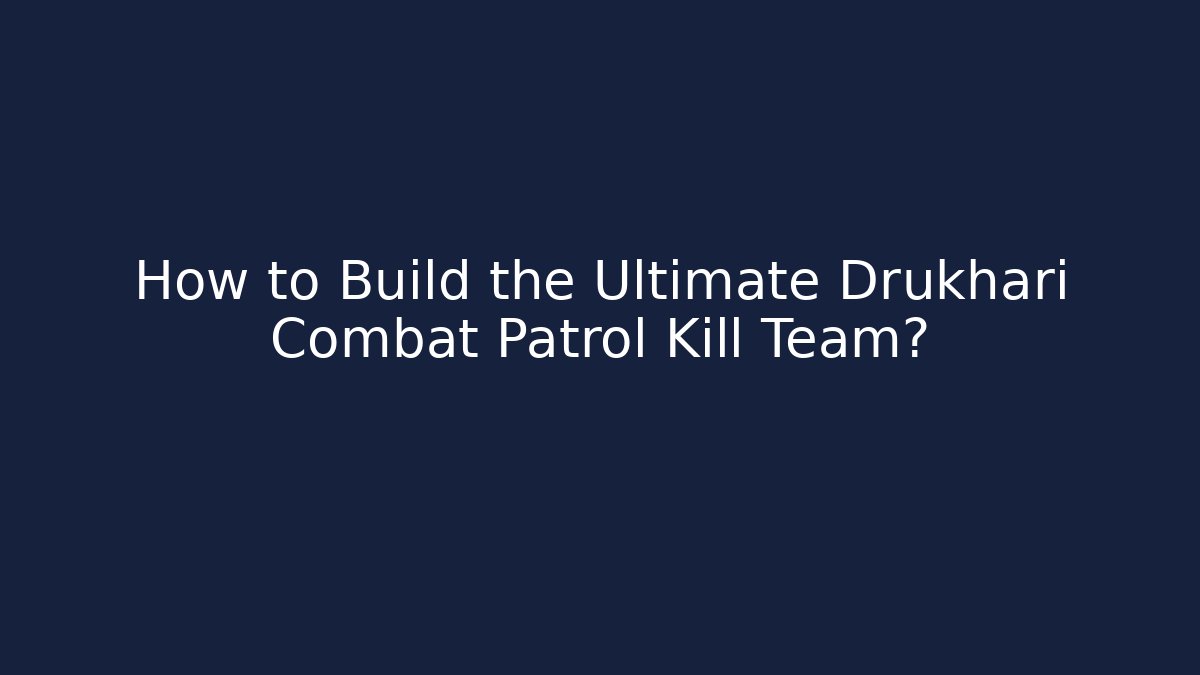 How to Build the Ultimate Drukhari Combat Patrol Kill Team?