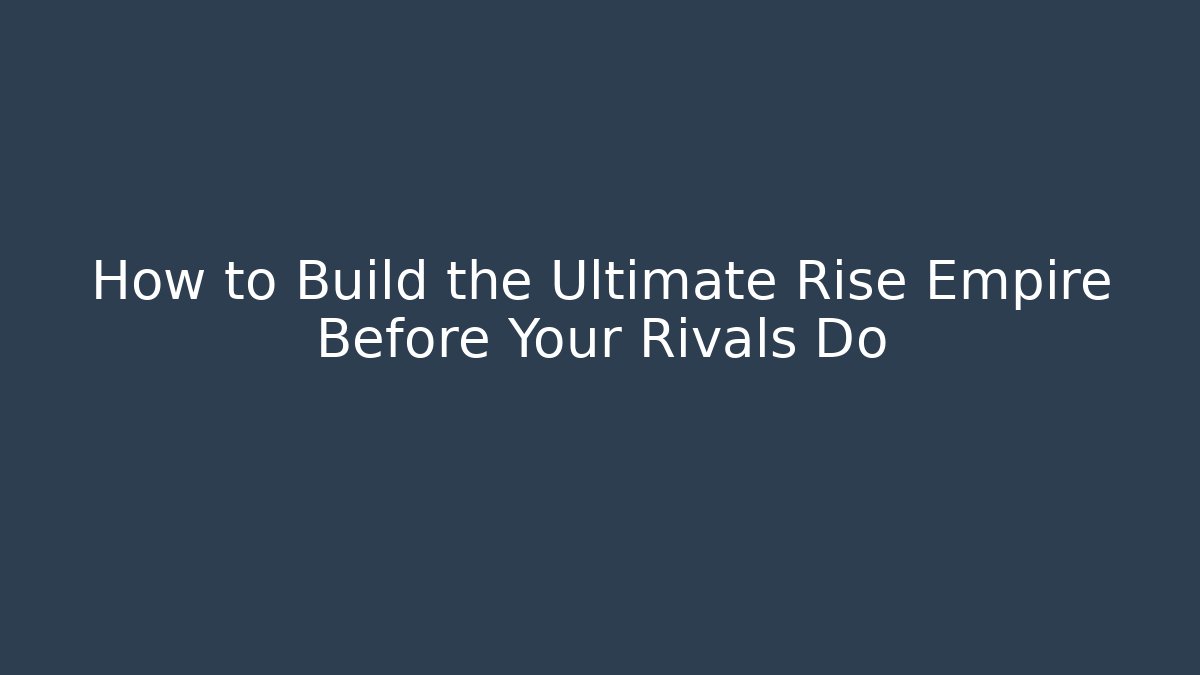 How to Build the Ultimate Rise Empire Before Your Rivals Do - Método de Aprovação