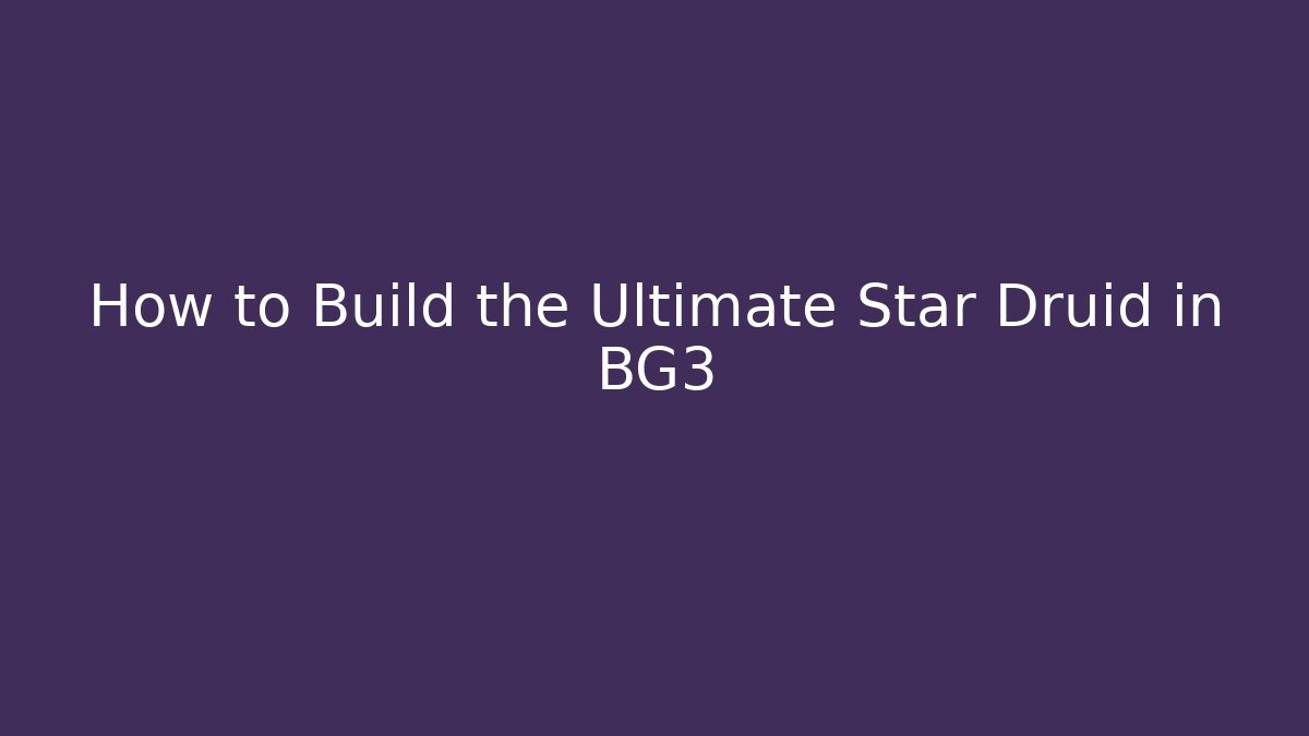 How to Build the Ultimate Star Druid in BG3